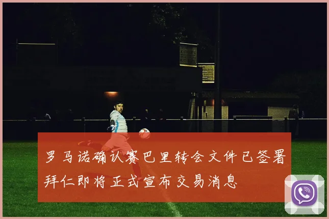 罗马诺确认赛巴里转会文件已签署拜仁即将正式宣布交易消息
