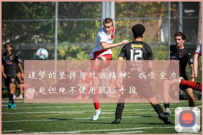 追梦的坚持与对抗精神：我会全力以赴但绝不使用肮脏手段