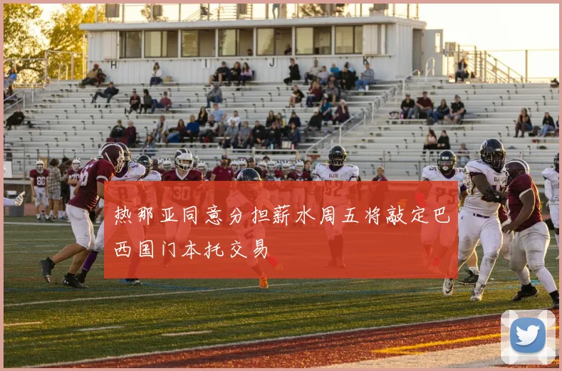 热那亚同意分担薪水周五将敲定巴西国门本托交易