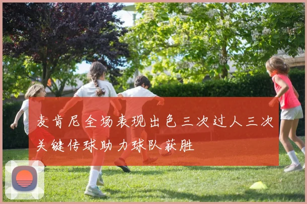 麦肯尼全场表现出色三次过人三次关键传球助力球队获胜