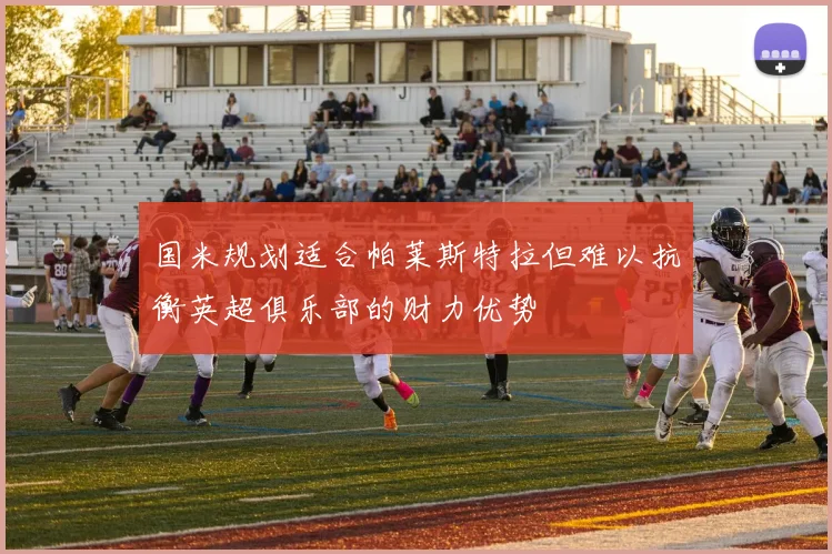 国米规划适合帕莱斯特拉但难以抗衡英超俱乐部的财力优势